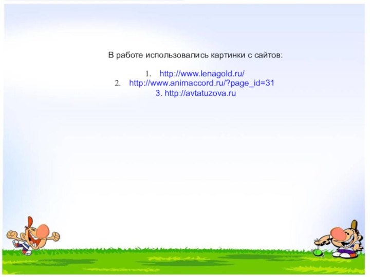 В работе использовались картинки с сайтов:http://www.lenagold.ru/http://www.animaccord.ru/?page_id=313. http://avtatuzova.ru