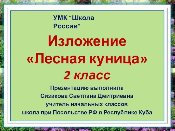 Презентацию выполнилаСизикова Светлана Дмитриевнаучитель начальных классовшкола при Посольстве РФ в Республике КубаИзложение«Лесная