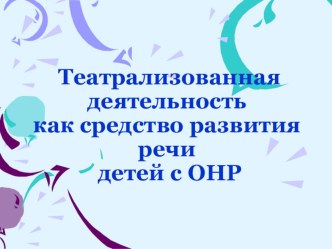 Презентация Театрализованная деятельность как средство развития речи детей с ОНР презентация по логопедии