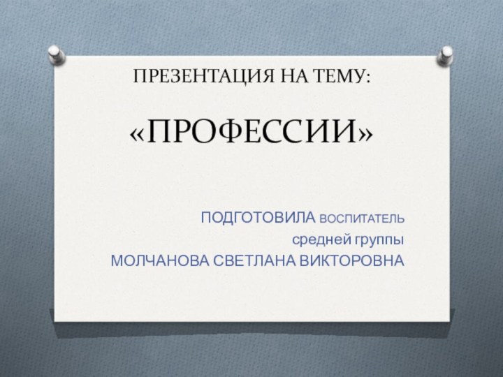 ПРЕЗЕНТАЦИЯ НА ТЕМУ:   «ПРОФЕССИИ»ПОДГОТОВИЛА ВОСПИТАТЕЛЬ средней группы МОЛЧАНОВА СВЕТЛАНА ВИКТОРОВНА