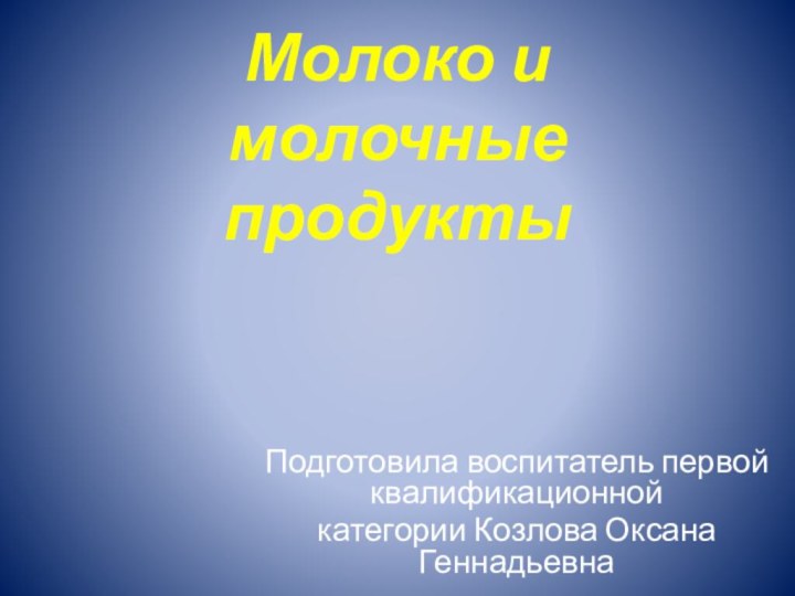 Молоко и молочные продуктыПодготовила воспитатель первой квалификационнойкатегории Козлова Оксана Геннадьевна