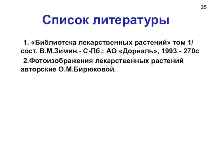 Список литературы	1. «Библиотека лекарственных растений» том 1/ сост. В.М.Зимин.- С-Пб.: АО «Дорваль»,