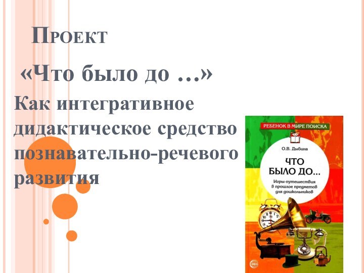 Проект «Что было до …»Как интегративное дидактическое средство познавательно-речевого развития