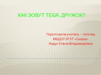 Презентация Как зовут тебя, дружок? презентация к уроку по логопедии по теме