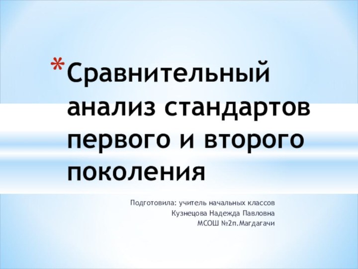 Подготовила: учитель начальных классовКузнецова Надежда Павловна МСОШ №2п.МагдагачиСравнительный анализ стандартов первого и второго поколения