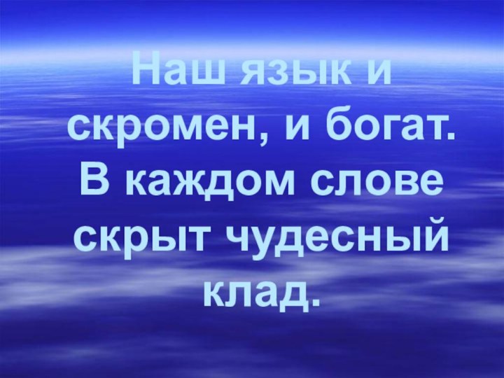 Наш язык и скромен, и богат. В каждом слове скрыт чудесный клад.