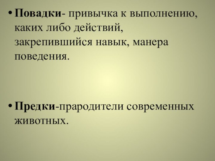 Повадки- привычка к выполнению, каких либо действий, закрепившийся навык, манера поведения.Предки-прародители современных животных.