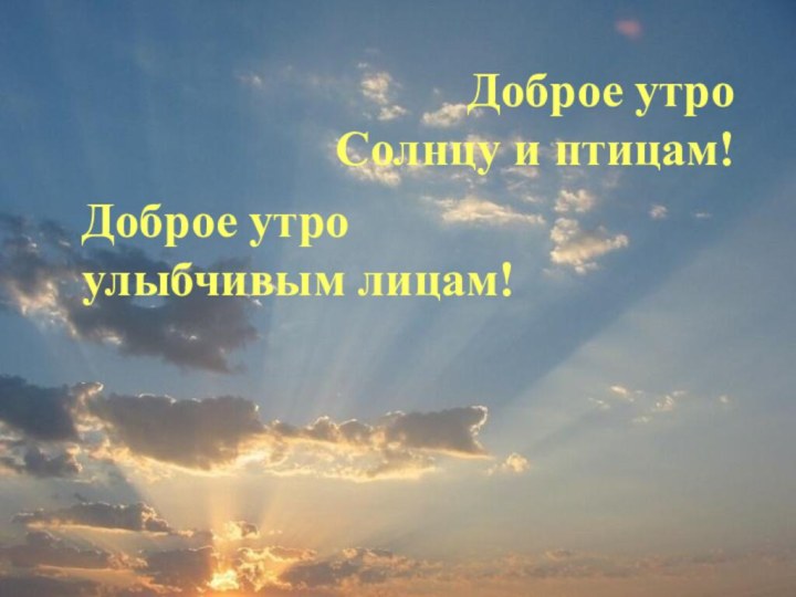 Доброе утро Солнцу и птицам!Доброе утро улыбчивым лицам!