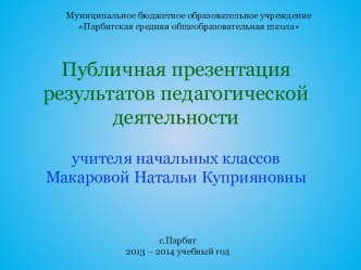 Публичная презентация результатов педагогической деятельности учителя начальных классов Макаровой Натальи Куприяновны материал по теме