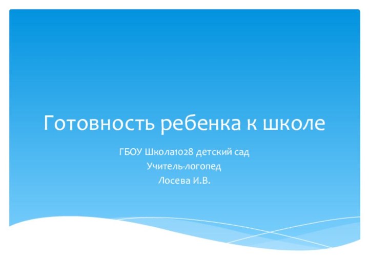 Готовность ребенка к школеГБОУ Школа1028 детский садУчитель-логопедЛосева И.В.