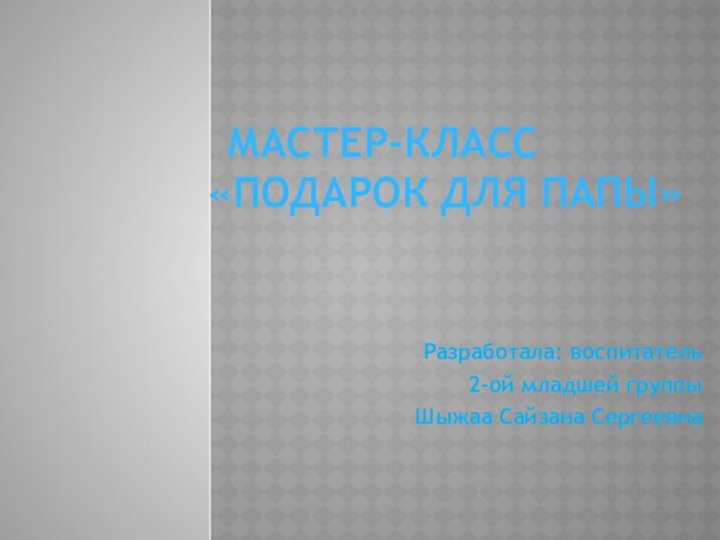 Мастер-класс       «Подарок для папы» Разработала: воспитатель