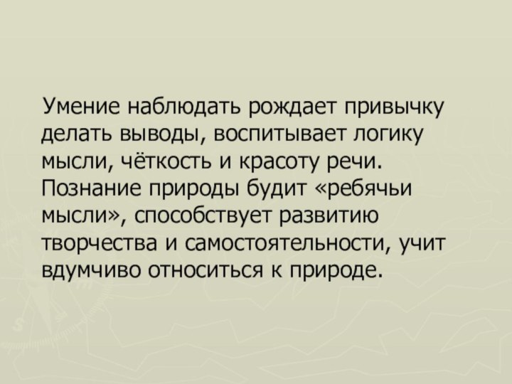 Умение наблюдать рождает привычку делать выводы, воспитывает логику мысли, чёткость