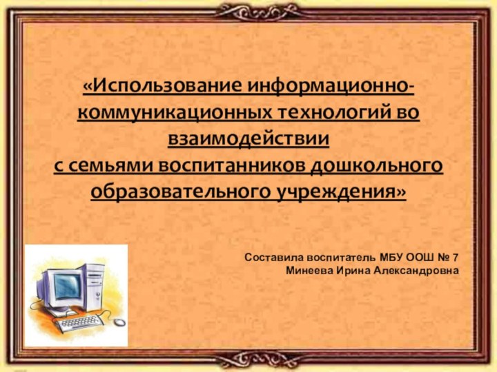 «Использование информационно- коммуникационных технологий во взаимодействии с семьями воспитанников дошкольного образовательного учреждения»Составила