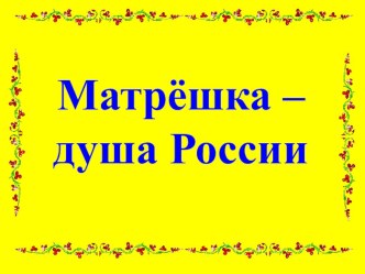 Матрёшка - душа России! презентация
