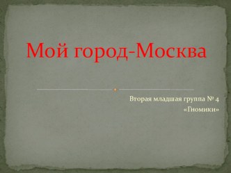 Конспект-презентация занятия для II младшей и средней группы по теме Мой город Москва презентация к уроку по окружающему миру (младшая, средняя группа) по теме Конспект интегрированного занятия во II младшей группе Мой город Москва