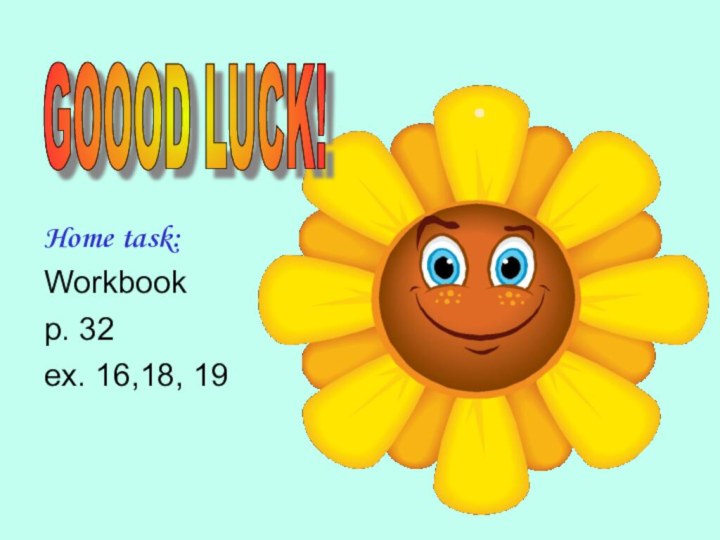 GOOOD LUCK! Home task:Workbook p. 32ex. 16,18, 19