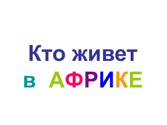 Презентация занятия: Кто живёт в Африке. презентация к уроку по окружающему миру (подготовительная группа)