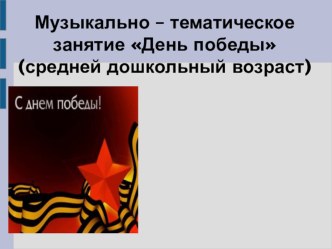 Музыкально – тематическое занятие День победы (средняя дошкольный возраст). материал (средняя группа)
