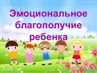 Презентация Эмоциональное благополучие ребенка презентация к уроку (средняя, старшая группа)
