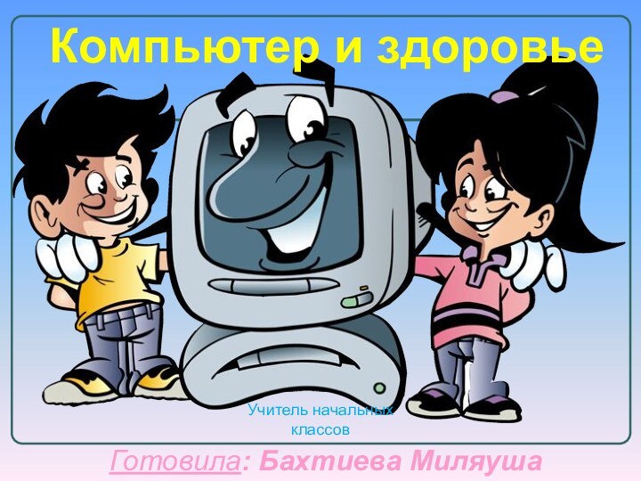 Компьютер и здоровье Готовила: Бахтиева Миляуша ГалиевнаУчитель начальных классов