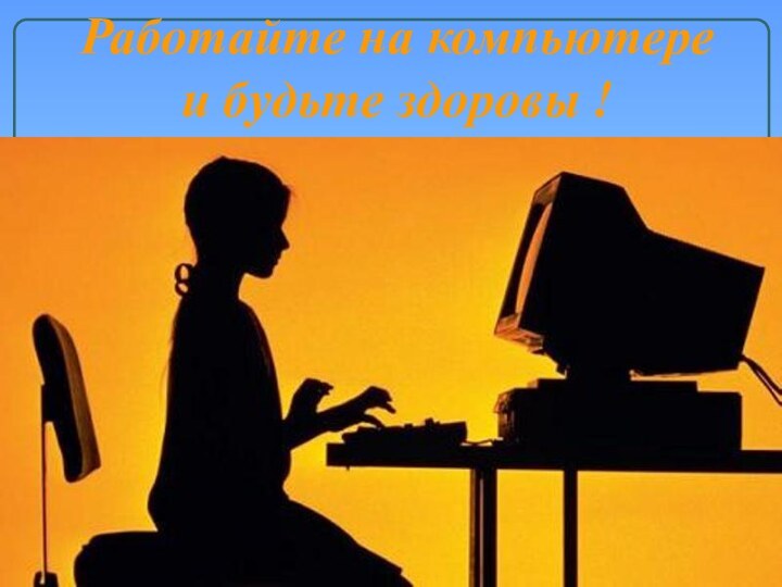 Работайте на компьютере и будьте здоровы !