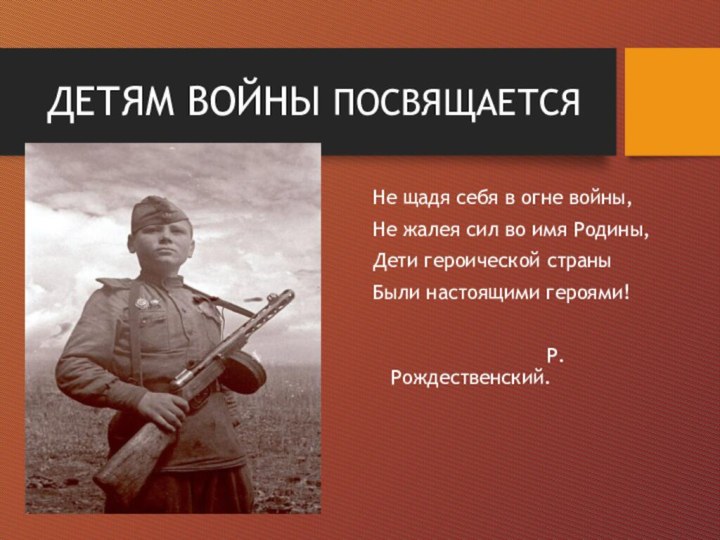 ДЕТЯМ ВОЙНЫ ПОСВЯЩАЕТСЯНе щадя себя в огне войны,Не жалея сил во имя