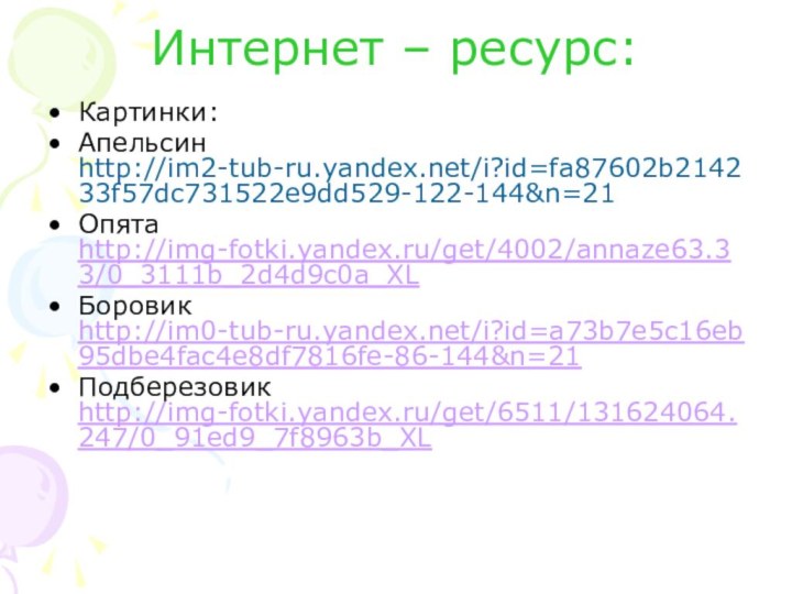 Интернет – ресурс:Картинки:Апельсин http://im2-tub-ru.yandex.net/i?id=fa87602b214233f57dc731522e9dd529-122-144&n=21Опята http://img-fotki.yandex.ru/get/4002/annaze63.33/0_3111b_2d4d9c0a_XLБоровик http://im0-tub-ru.yandex.net/i?id=a73b7e5c16eb95dbe4fac4e8df7816fe-86-144&n=21Подберезовик http://img-fotki.yandex.ru/get/6511/131624064.247/0_91ed9_7f8963b_XL