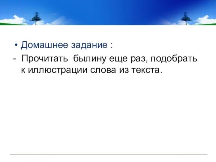 Домашнее задание : - Прочитать былину еще раз, подобрать к иллюстрации слова из текста.