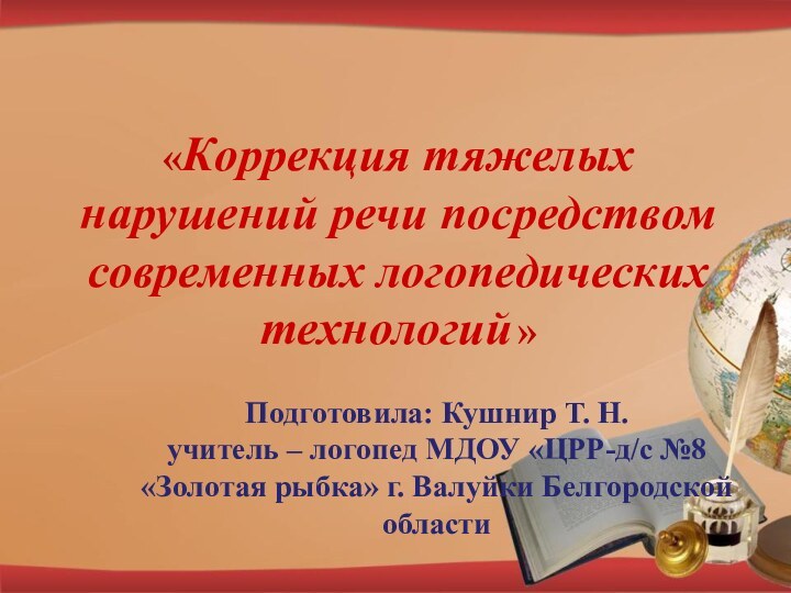 «Коррекция тяжелых нарушений речи посредством современных логопедических технологий » Подготовила: Кушнир Т.