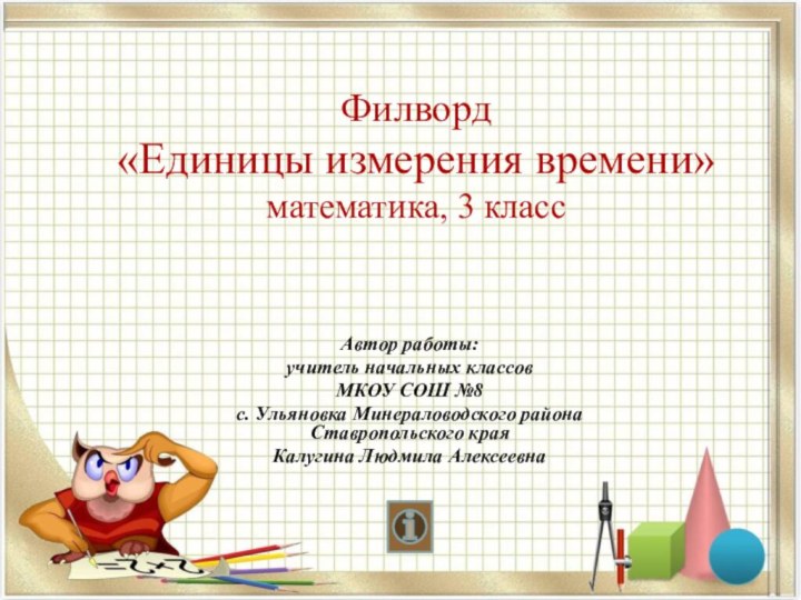 Филворд «Единицы измерения времени» математика, 3 классАвтор работы:учитель начальных классов МКОУ СОШ