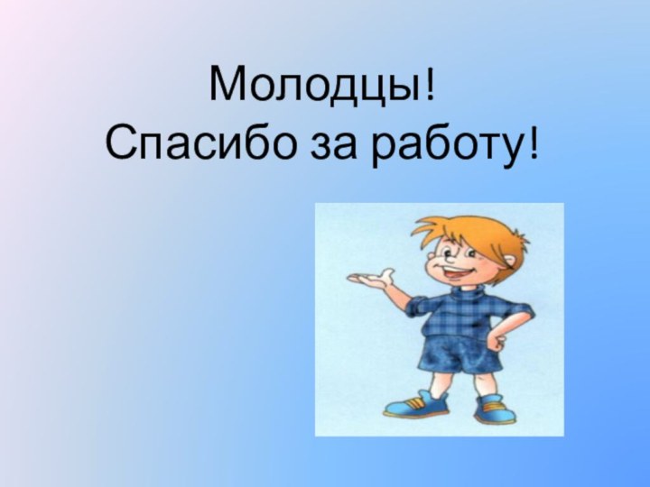 Молодцы! Спасибо за работу!