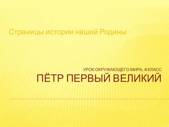 Урок окружающего мира, 4 класс Пётр первый Великий   Страницы истории нашей Родины