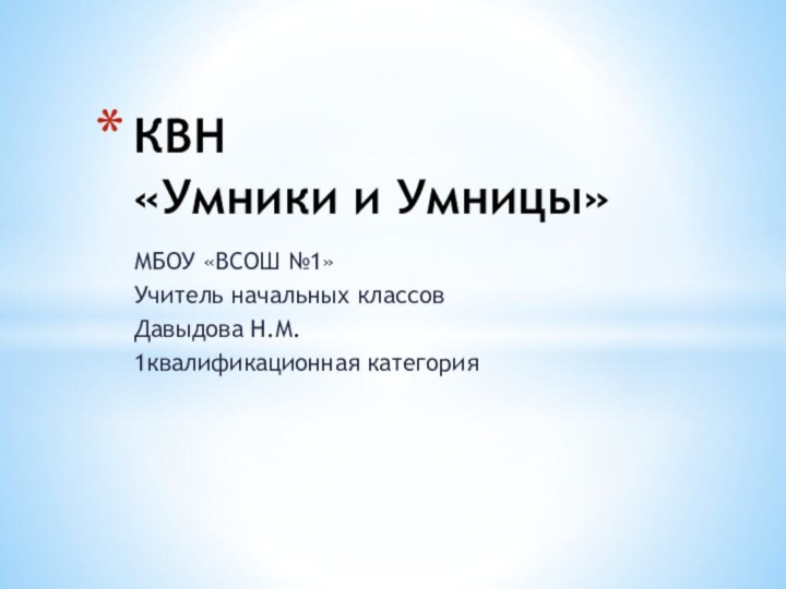 МБОУ «ВСОШ №1»Учитель начальных классовДавыдова Н.М.1квалификационная категорияКВН  «Умники и Умницы»