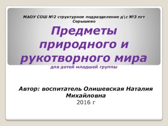 Предметы природного и рукотворного мира презентация к уроку по окружающему миру (младшая группа)