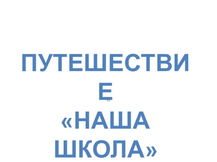 «Путешествие«Наша школа»