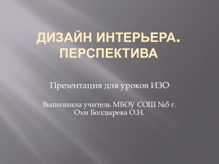 Дизайн интерьера.  Перспектива  Презентация для уроков ИЗО Выполнила учитель МБОУ