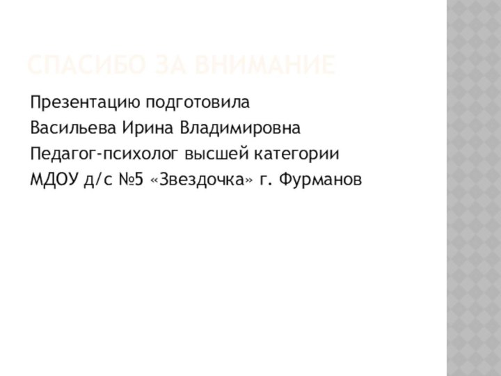 Спасибо за вниманиеПрезентацию подготовила Васильева Ирина ВладимировнаПедагог-психолог высшей категорииМДОУ д/с №5 «Звездочка» г. Фурманов