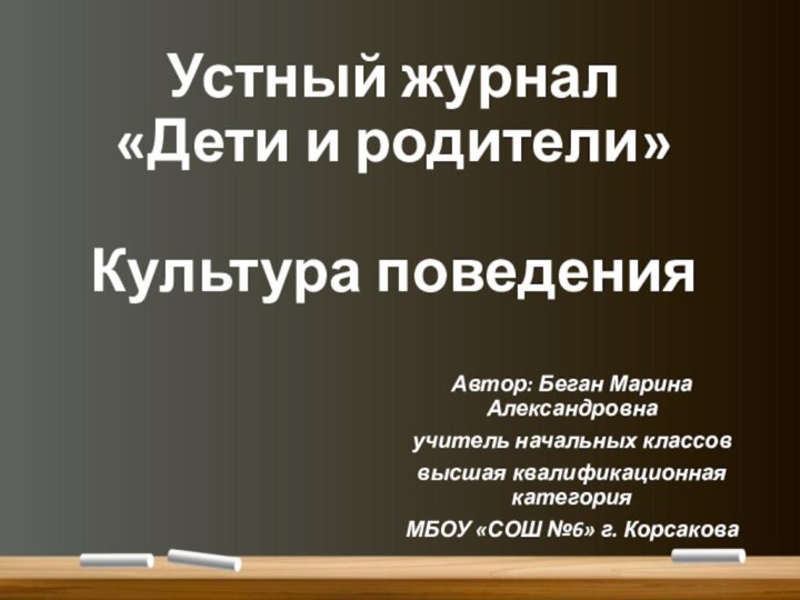 Устный журнал  «Дети и родители»  Культура поведенияАвтор: Беган Марина Александровнаучитель