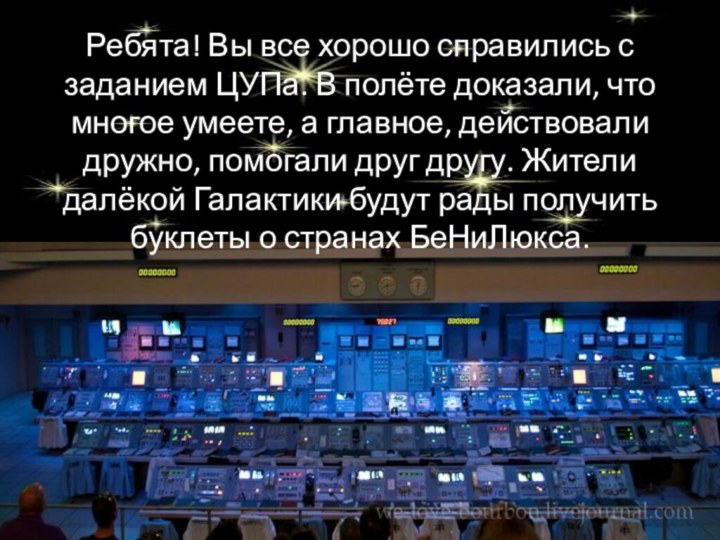 Ребята! Вы все хорошо справились с заданием ЦУПа. В полёте доказали, что