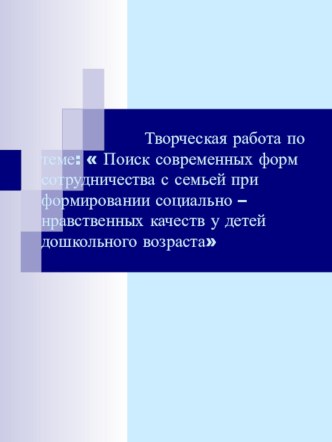 Творческая работа по теме:  Поиск современных форм сотрудничества с семьей при формировании социально – нравственных качеств у детей дошкольного возраста презентация к занятию (старшая группа)