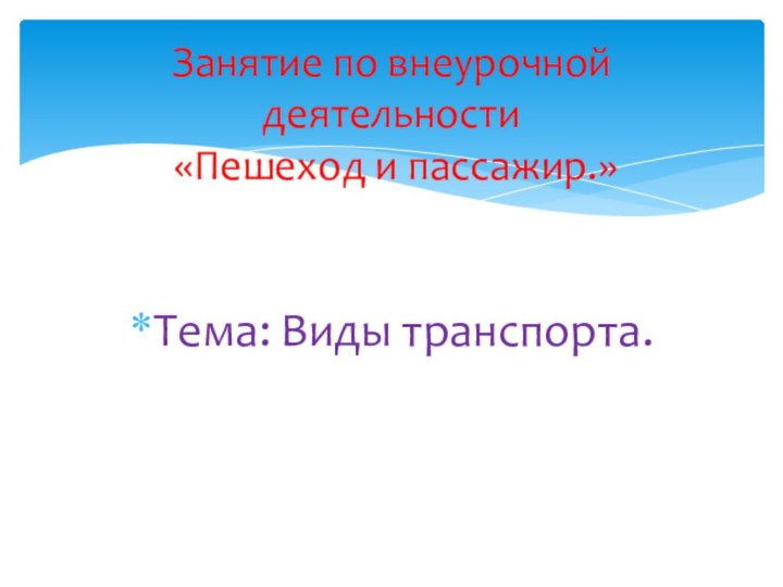 Тема: Виды транспорта.Занятие по внеурочной деятельности  «Пешеход и пассажир.»