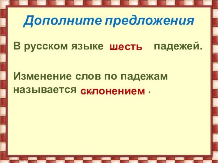 Дополните предложенияВ русском языке …      падежей.Изменение слов