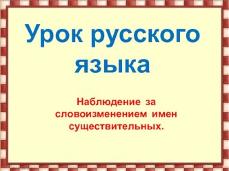 Урок русского языка 4 класс Тема: Наблюдение за словоизменением имен существительных план-конспект урока по русскому языку (4 класс) по теме