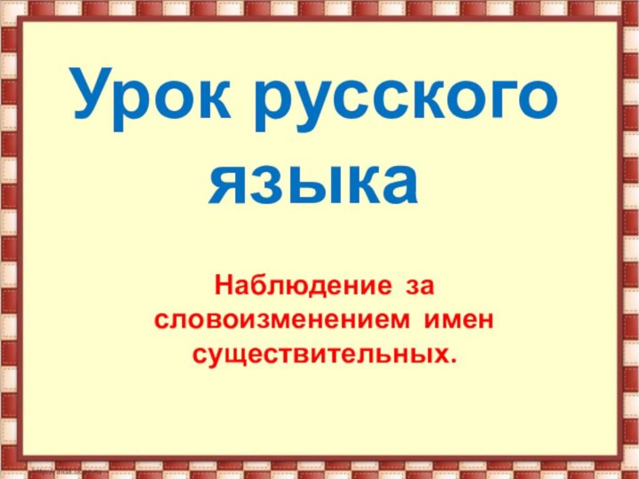 Урок русского языкаНаблюдение за словоизменением имен существительных.