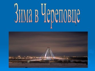 Презентация Зимний Череповец. презентация к уроку (подготовительная группа)