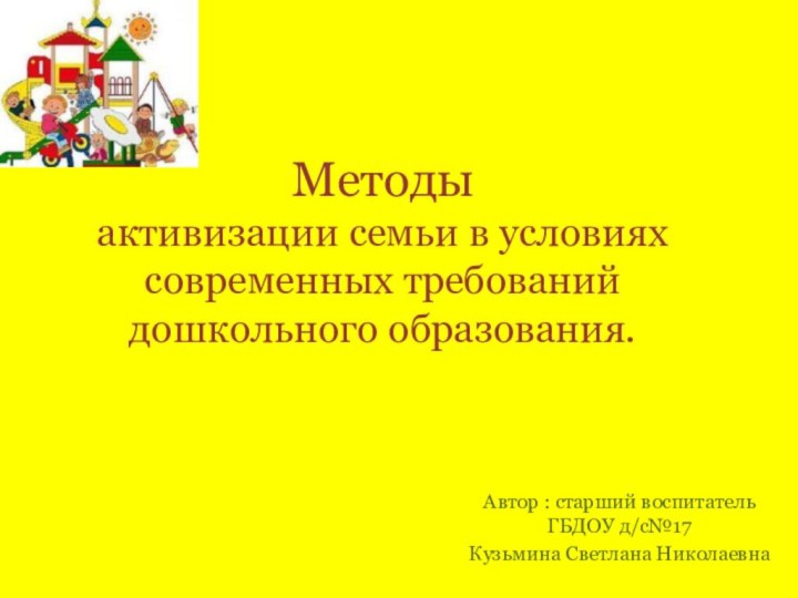 Методы  активизации семьи в условиях современных требований дошкольного образования.Автор : старший