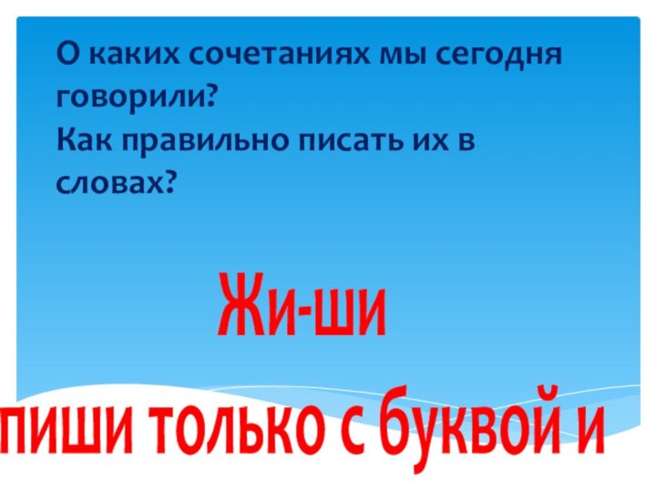 О каких сочетаниях мы сегодня говорили? Как правильно писать их в словах?Жи-ши