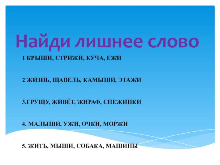 Найди лишнее слово1 КРЫШИ, СТРИЖИ, КУЧА, ЕЖИ 2 ЖИЗНЬ, ЩАВЕЛЬ, КАМЫШИ, ЭТАЖИ3.ГРУЩУ,