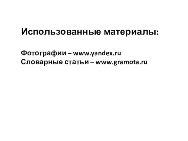 Использованные материалы:Фотографии – www.yandex.ruСловарные статьи – www.gramota.ru