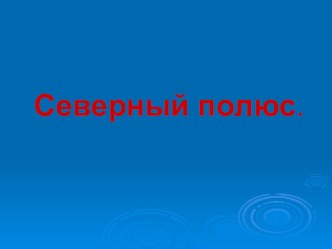 Презентация Северный полюс презентация по окружающему миру